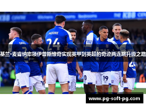 基兰·麦肯纳率领伊普斯维奇实现英甲到英超的奇迹两连跳升级之路