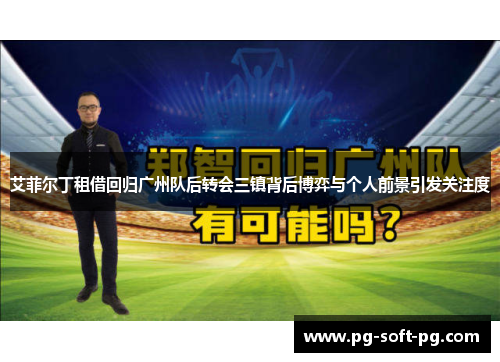 艾菲尔丁租借回归广州队后转会三镇背后博弈与个人前景引发关注度 艾菲尔丁租借回归广州队后转会三镇背后博弈与个人前景引发关注度