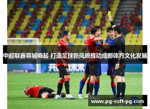 中超联赛蓉城崛起 打造足球新风貌推动成都体育文化发展 中超联赛蓉城崛起 打造足球新风貌推动成都体育文化发展