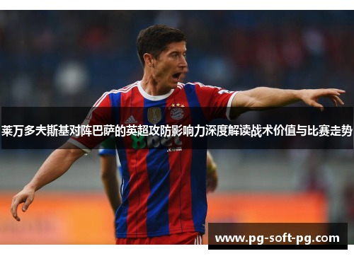 莱万多夫斯基对阵巴萨的英超攻防影响力深度解读战术价值与比赛走势 莱万多夫斯基对阵巴萨的英超攻防影响力深度解读战术价值与比赛走势